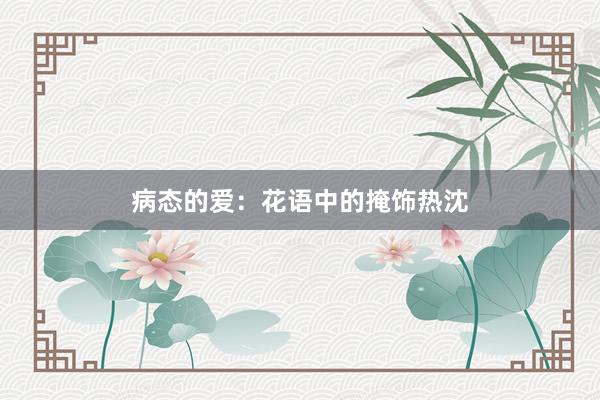 病态的爱：花语中的掩饰热沈