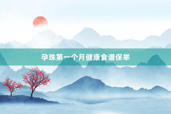 孕珠第一个月健康食谱保举