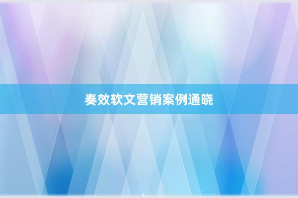 奏效软文营销案例通晓